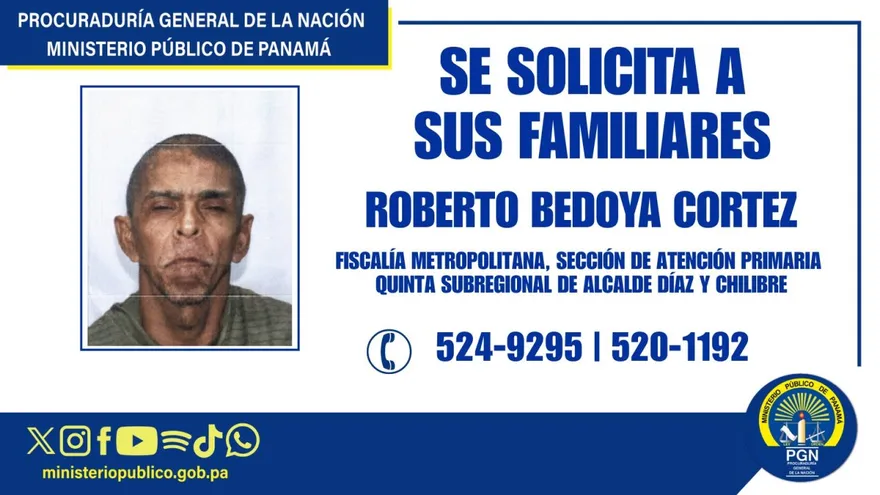 El Ministerio Público solicitó el apoyo de la ciudadanía para ubicar a los familiares de Roberto Bedoya Cortez, un ciudadano panameño nacido el 25 de junio de 1970 con quien, hasta el momento, no ha sido posible establecer contacto con algún pariente.